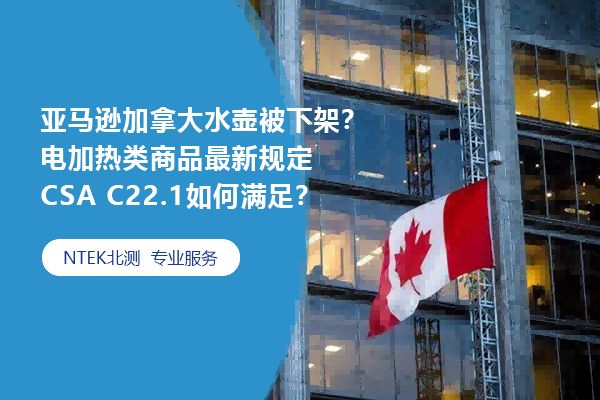 亚马逊加拿洪流壶被下架？电加热类商品最新划定CSA C22.1怎样知足？