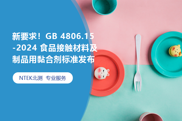 新要求！GB 4806.15-2024 食物接触质料及制品用黏合剂标准宣布