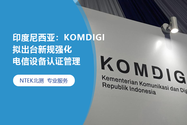印度尼西亚：KOMDIGI拟出台新规强化电信装备认证治理